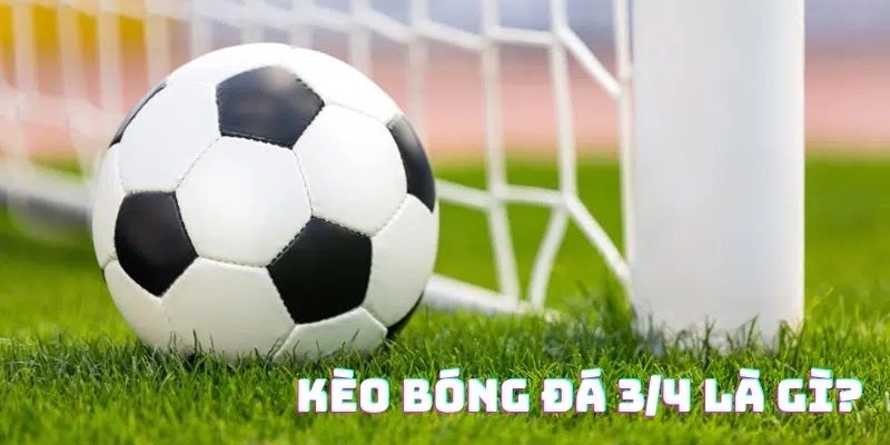 Những ưu điểm của kèo 3/4 nghĩa là gì